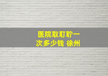 医院取耵聍一次多少钱 徐州